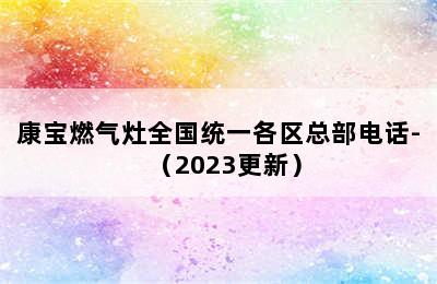 康宝燃气灶全国统一各区总部电话-（2023更新）