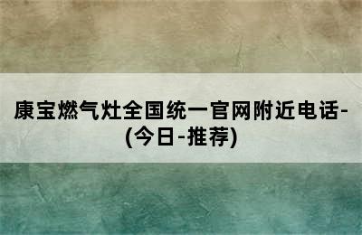 康宝燃气灶全国统一官网附近电话-(今日-推荐)