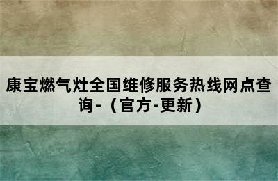 康宝燃气灶全国维修服务热线网点查询-（官方-更新）