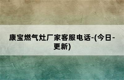 康宝燃气灶厂家客服电话-(今日-更新)