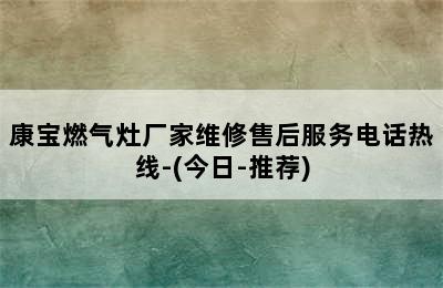 康宝燃气灶厂家维修售后服务电话热线-(今日-推荐)