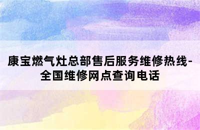 康宝燃气灶总部售后服务维修热线-全国维修网点查询电话