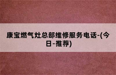 康宝燃气灶总部维修服务电话-(今日-推荐)