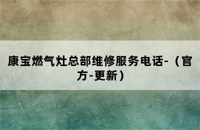 康宝燃气灶总部维修服务电话-（官方-更新）