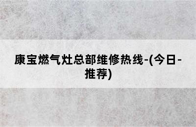 康宝燃气灶总部维修热线-(今日-推荐)