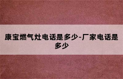 康宝燃气灶电话是多少-厂家电话是多少