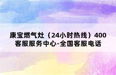 康宝燃气灶（24小时热线）400客服服务中心-全国客服电话