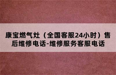 康宝燃气灶（全国客服24小时）售后维修电话-维修服务客服电话