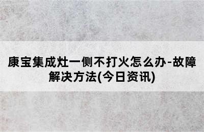 康宝集成灶一侧不打火怎么办-故障解决方法(今日资讯)