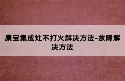 康宝集成灶不打火解决方法-故障解决方法