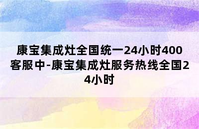 康宝集成灶全国统一24小时400客服中-康宝集成灶服务热线全国24小时