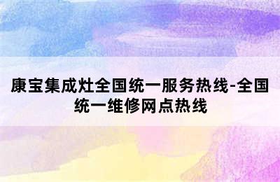 康宝集成灶全国统一服务热线-全国统一维修网点热线