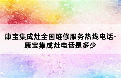 康宝集成灶全国维修服务热线电话-康宝集成灶电话是多少