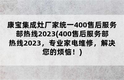 康宝集成灶厂家统一400售后服务部热线2023(400售后服务部热线2023，专业家电维修，解决您的烦恼！)