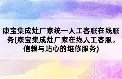 康宝集成灶厂家统一人工客服在线服务(康宝集成灶厂家在线人工客服，信赖与贴心的维修服务)