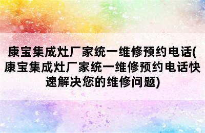 康宝集成灶厂家统一维修预约电话(康宝集成灶厂家统一维修预约电话快速解决您的维修问题)