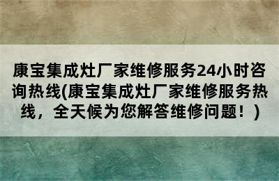 康宝集成灶厂家维修服务24小时咨询热线(康宝集成灶厂家维修服务热线，全天候为您解答维修问题！)