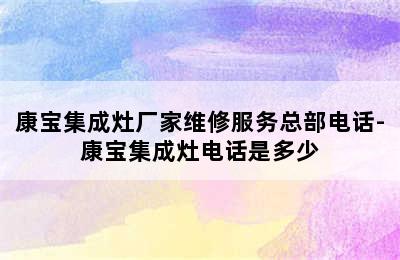 康宝集成灶厂家维修服务总部电话-康宝集成灶电话是多少