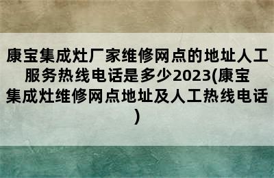 康宝集成灶厂家维修网点的地址人工服务热线电话是多少2023(康宝集成灶维修网点地址及人工热线电话)