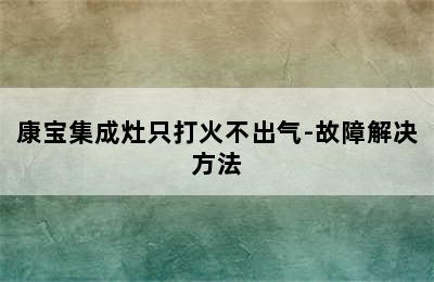 康宝集成灶只打火不出气-故障解决方法