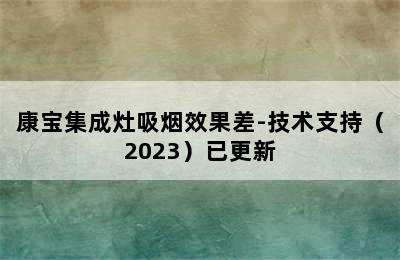 康宝集成灶吸烟效果差-技术支持（2023）已更新