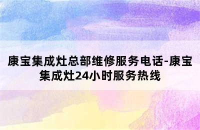 康宝集成灶总部维修服务电话-康宝集成灶24小时服务热线