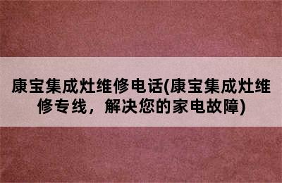 康宝集成灶维修电话(康宝集成灶维修专线，解决您的家电故障)