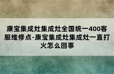 康宝集成灶集成灶全国统一400客服维修点-康宝集成灶集成灶一直打火怎么回事