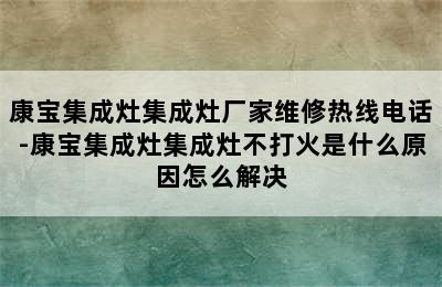 康宝集成灶集成灶厂家维修热线电话-康宝集成灶集成灶不打火是什么原因怎么解决