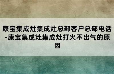 康宝集成灶集成灶总部客户总部电话-康宝集成灶集成灶打火不出气的原因