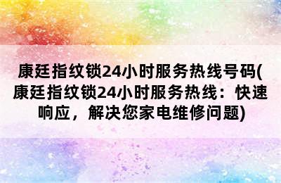 康廷指纹锁24小时服务热线号码(康廷指纹锁24小时服务热线：快速响应，解决您家电维修问题)