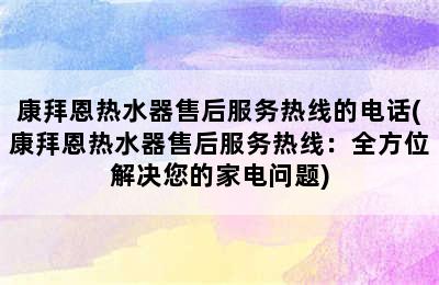 康拜恩热水器售后服务热线的电话(康拜恩热水器售后服务热线：全方位解决您的家电问题)