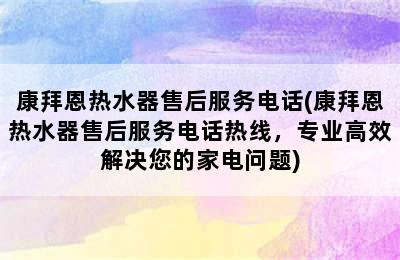 康拜恩热水器售后服务电话(康拜恩热水器售后服务电话热线，专业高效解决您的家电问题)