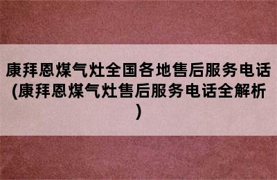 康拜恩煤气灶全国各地售后服务电话(康拜恩煤气灶售后服务电话全解析)