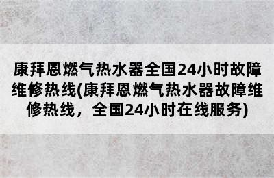 康拜恩燃气热水器全国24小时故障维修热线(康拜恩燃气热水器故障维修热线，全国24小时在线服务)