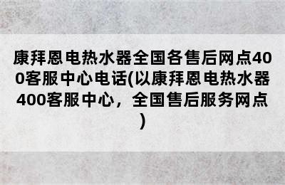 康拜恩电热水器全国各售后网点400客服中心电话(以康拜恩电热水器400客服中心，全国售后服务网点)