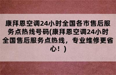 康拜恩空调24小时全国各市售后服务点热线号码(康拜恩空调24小时全国售后服务点热线，专业维修更省心！)