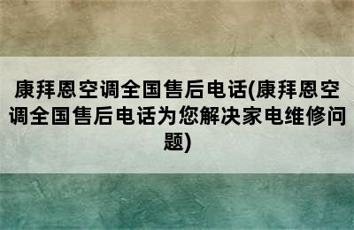 康拜恩空调全国售后电话(康拜恩空调全国售后电话为您解决家电维修问题)