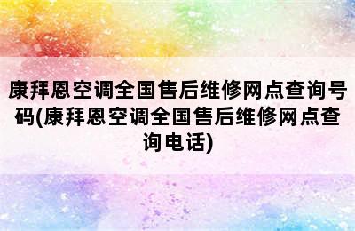 康拜恩空调全国售后维修网点查询号码(康拜恩空调全国售后维修网点查询电话)