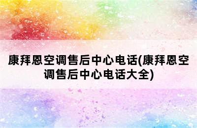 康拜恩空调售后中心电话(康拜恩空调售后中心电话大全)