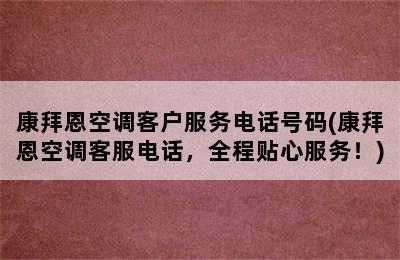 康拜恩空调客户服务电话号码(康拜恩空调客服电话，全程贴心服务！)