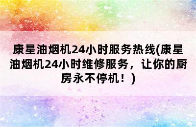 康星油烟机24小时服务热线(康星油烟机24小时维修服务，让你的厨房永不停机！)