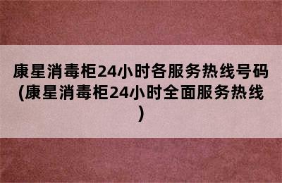 康星消毒柜24小时各服务热线号码(康星消毒柜24小时全面服务热线)