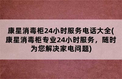 康星消毒柜24小时服务电话大全(康星消毒柜专业24小时服务，随时为您解决家电问题)