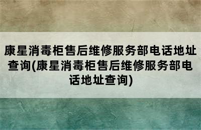 康星消毒柜售后维修服务部电话地址查询(康星消毒柜售后维修服务部电话地址查询)