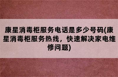 康星消毒柜服务电话是多少号码(康星消毒柜服务热线，快速解决家电维修问题)