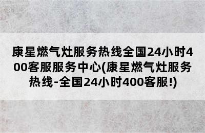 康星燃气灶服务热线全国24小时400客服服务中心(康星燃气灶服务热线-全国24小时400客服!)