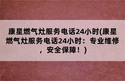 康星燃气灶服务电话24小时(康星燃气灶服务电话24小时：专业维修，安全保障！)