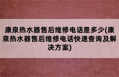 康泉热水器售后维修电话是多少(康泉热水器售后维修电话快速查询及解决方案)