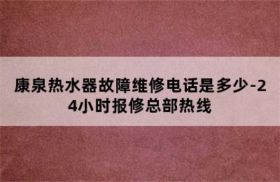 康泉热水器故障维修电话是多少-24小时报修总部热线